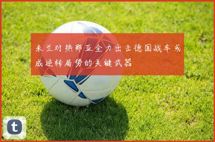 米兰对热那亚全力出击德国战车或成逆转局势的关键武器