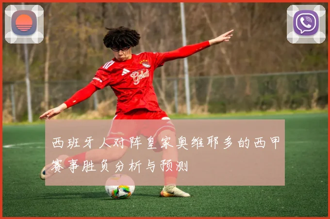 西班牙人对阵皇家奥维耶多的西甲赛事胜负分析与预测